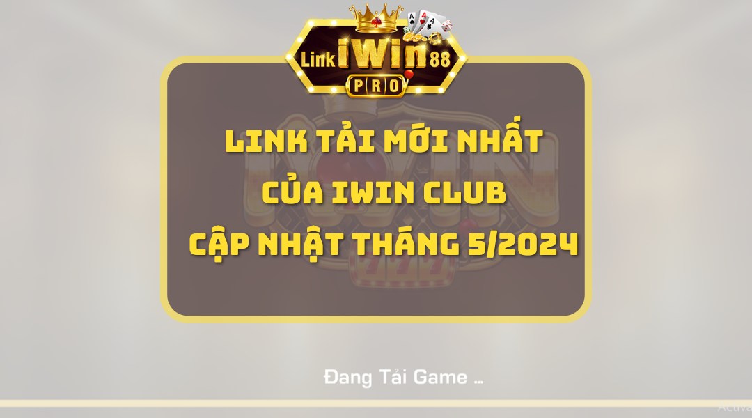 Link tải mới nhất của iWin Club cập nhật tháng 5/2024
